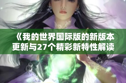 《我的世界国际版的新版本更新与27个精彩新特性解读》