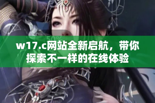 w17.c网站全新启航，带你探索不一样的在线体验