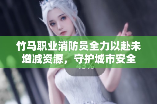 竹马职业消防员全力以赴未增减资源，守护城市安全