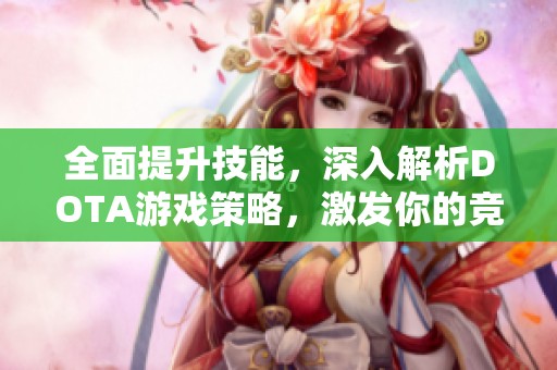 全面提升技能，深入解析DOTA游戏策略，激发你的竞技热情！