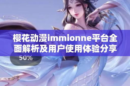 樱花动漫immionne平台全面解析及用户使用体验分享