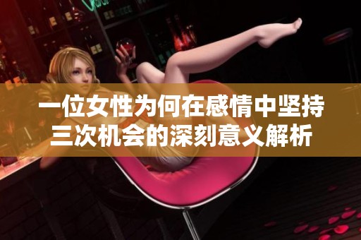 一位女性为何在感情中坚持三次机会的深刻意义解析