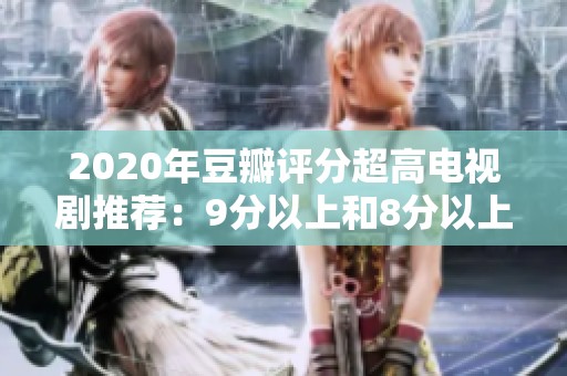 2020年豆瓣评分超高电视剧推荐：9分以上和8分以上精彩剧集盘点