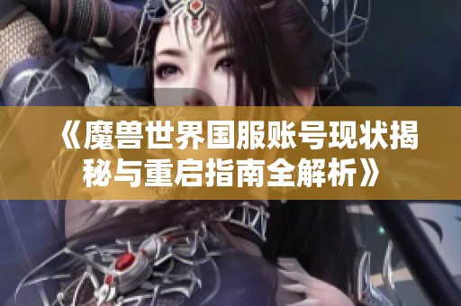 《魔兽世界国服账号现状揭秘与重启指南全解析》