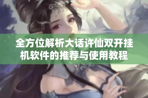 全方位解析大话许仙双开挂机软件的推荐与使用教程