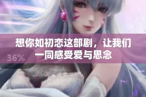 想你如初恋这部剧，让我们一同感受爱与思念