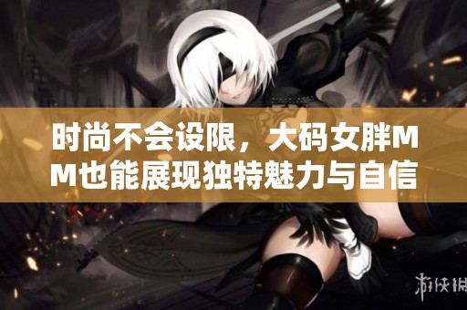 时尚不会设限，大码女胖MM也能展现独特魅力与自信