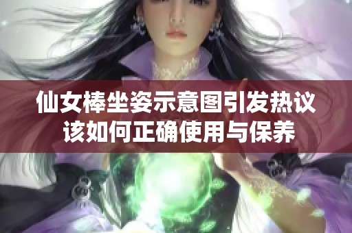 仙女棒坐姿示意图引发热议 该如何正确使用与保养