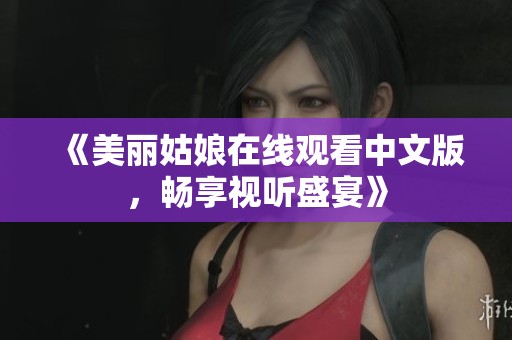《美丽姑娘在线观看中文版，畅享视听盛宴》