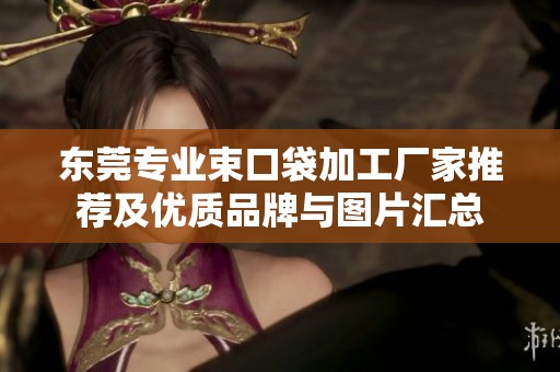 东莞专业束口袋加工厂家推荐及优质品牌与图片汇总