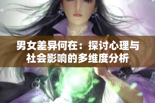 男女差异何在：探讨心理与社会影响的多维度分析