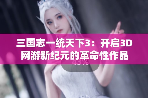 三国志一统天下3：开启3D网游新纪元的革命性作品