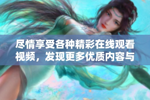 尽情享受各种精彩在线观看视频，发现更多优质内容与乐趣
