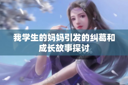 我学生的妈妈引发的纠葛和成长故事探讨