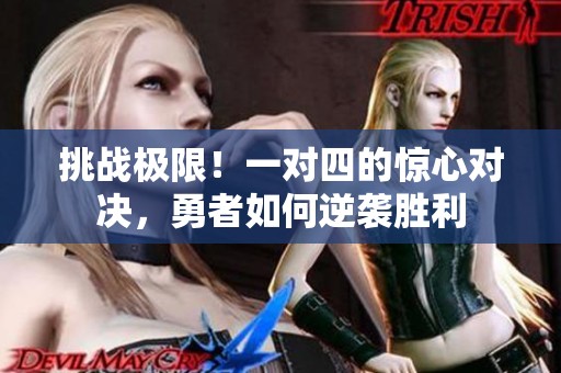 挑战极限！一对四的惊心对决，勇者如何逆袭胜利