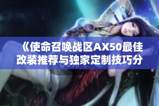 《使命召唤战区AX50最佳改装推荐与独家定制技巧分享》
