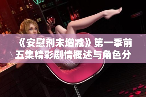《安慰剂未增减》第一季前五集精彩剧情概述与角色分析