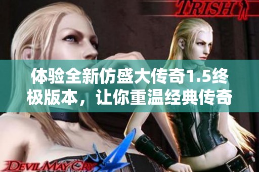 体验全新仿盛大传奇1.5终极版本，让你重温经典传奇之旅