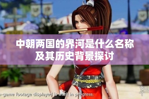 中朝两国的界河是什么名称及其历史背景探讨