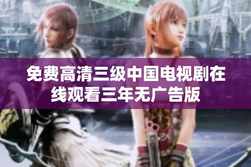 免费高清三级中国电视剧在线观看三年无广告版