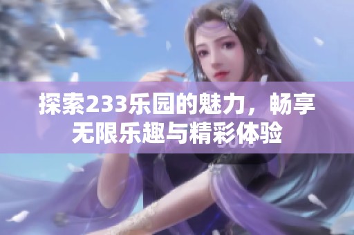 探索233乐园的魅力，畅享无限乐趣与精彩体验