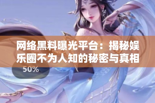 网络黑料曝光平台：揭秘娱乐圈不为人知的秘密与真相