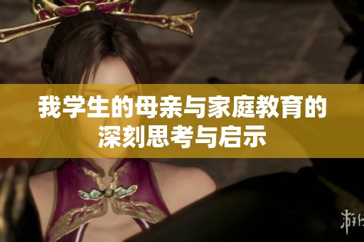 我学生的母亲与家庭教育的深刻思考与启示