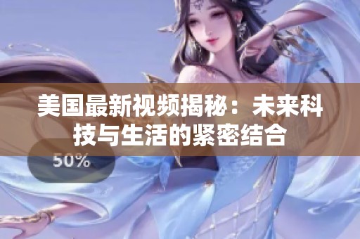美国最新视频揭秘：未来科技与生活的紧密结合