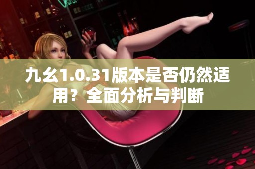 九幺1.0.31版本是否仍然适用？全面分析与判断
