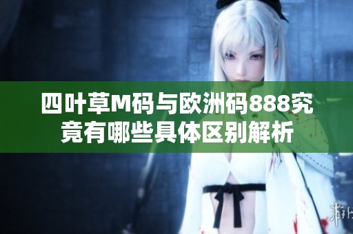 四叶草M码与欧洲码888究竟有哪些具体区别解析