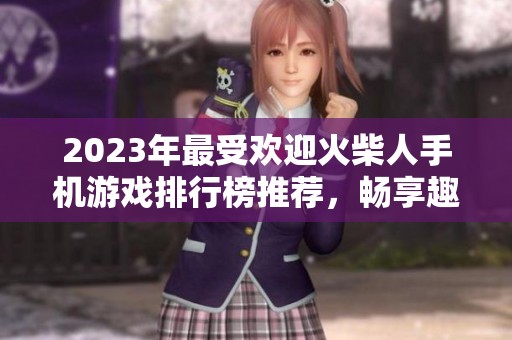 2023年最受欢迎火柴人手机游戏排行榜推荐，畅享趣味无限乐趣