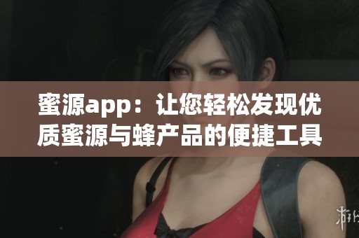 蜜源app：让您轻松发现优质蜜源与蜂产品的便捷工具