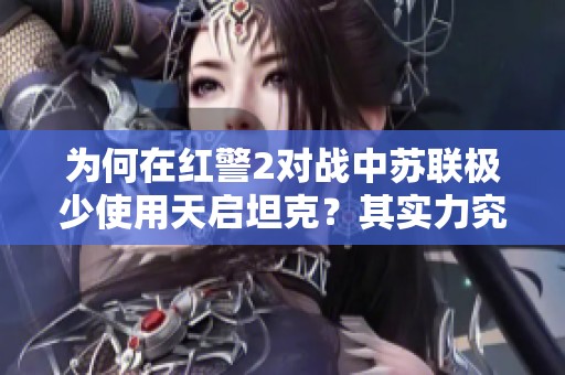 为何在红警2对战中苏联极少使用天启坦克？其实力究竟如何？