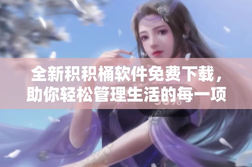 全新积积桶软件免费下载，助你轻松管理生活的每一项任务