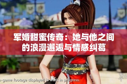 军婚甜蜜传奇：她与他之间的浪漫邂逅与情感纠葛