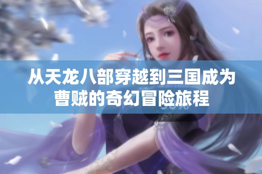 从天龙八部穿越到三国成为曹贼的奇幻冒险旅程