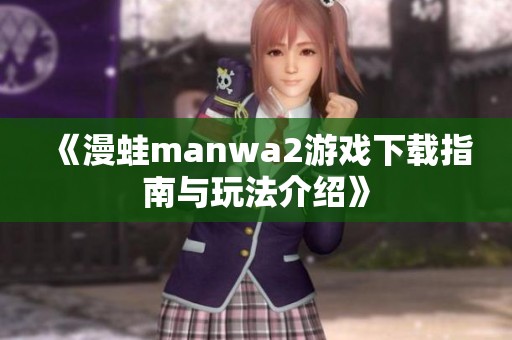 《漫蛙manwa2游戏下载指南与玩法介绍》