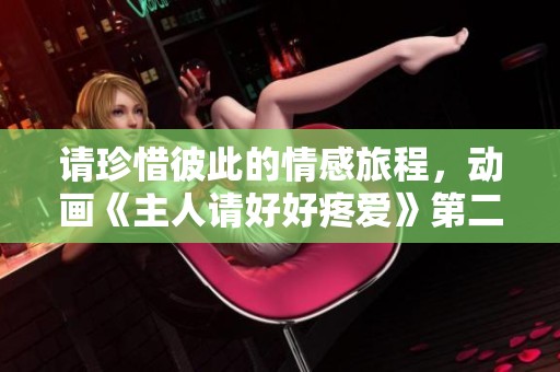 请珍惜彼此的情感旅程，动画《主人请好好疼爱》第二季精彩回归