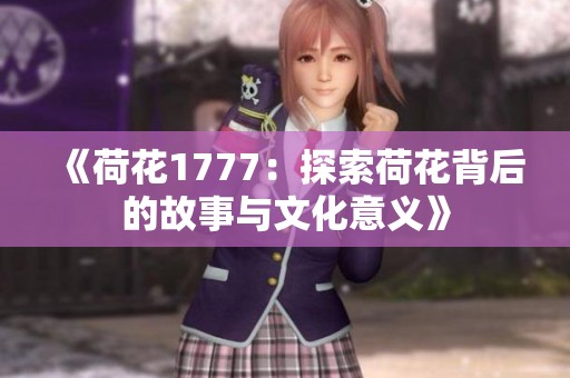 《荷花1777：探索荷花背后的故事与文化意义》