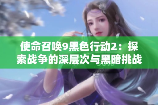 使命召唤9黑色行动2：探索战争的深层次与黑暗挑战之旅