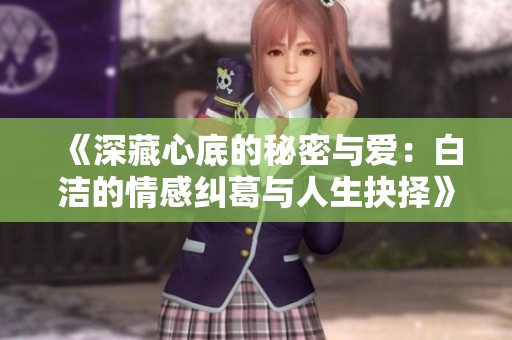 《深藏心底的秘密与爱：白洁的情感纠葛与人生抉择》