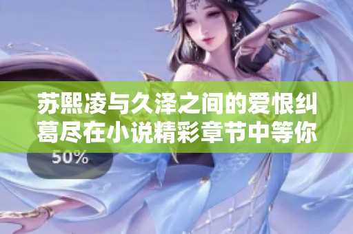 苏熙凌与久泽之间的爱恨纠葛尽在小说精彩章节中等你阅读