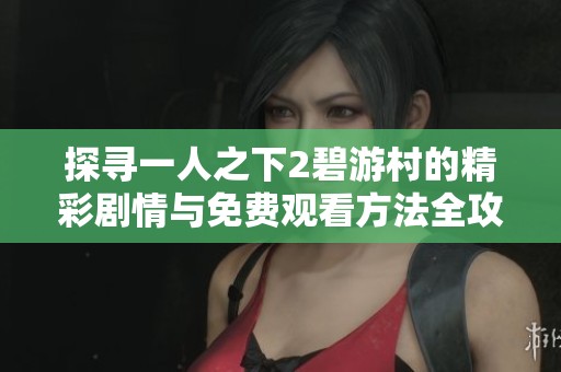 探寻一人之下2碧游村的精彩剧情与免费观看方法全攻略