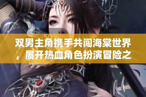 双男主角携手共闯海棠世界，展开热血角色扮演冒险之旅