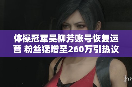 体操冠军吴柳芳账号恢复运营 粉丝猛增至260万引热议