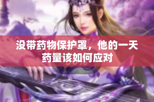 没带药物保护罩，他的一天药量该如何应对
