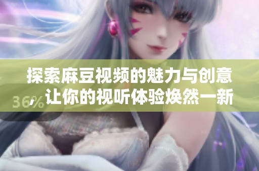探索麻豆视频的魅力与创意，让你的视听体验焕然一新