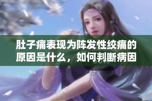 肚子痛表现为阵发性绞痛的原因是什么，如何判断病因