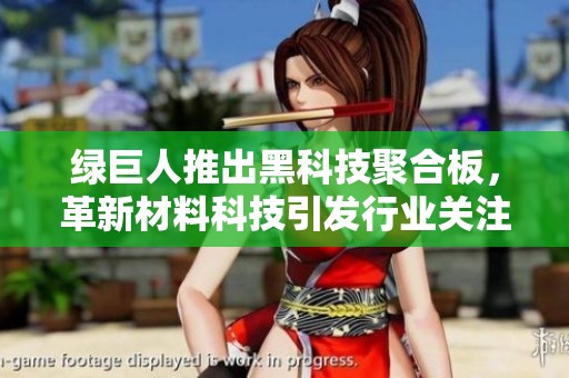 绿巨人推出黑科技聚合板，革新材料科技引发行业关注