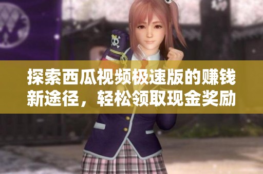 探索西瓜视频极速版的赚钱新途径，轻松领取现金奖励！